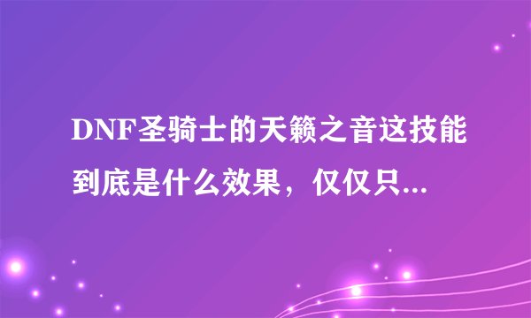 DNF圣骑士的天籁之音这技能到底是什么效果，仅仅只是加HP和MP值上限吗？能在加上限同时回血回蓝吗？