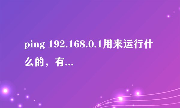 ping 192.168.0.1用来运行什么的，有什么用途