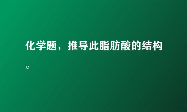 化学题，推导此脂肪酸的结构。