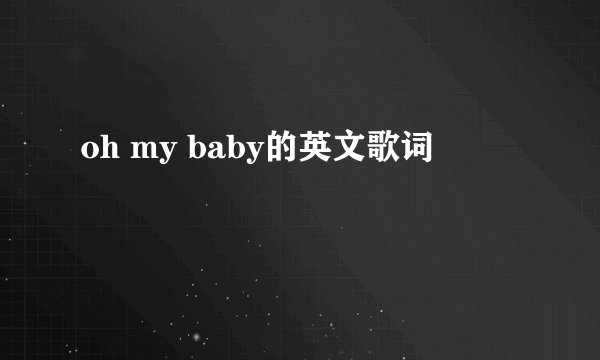 oh my baby的英文歌词