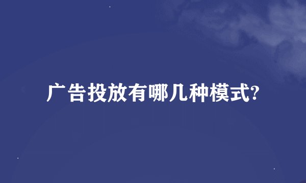 广告投放有哪几种模式?