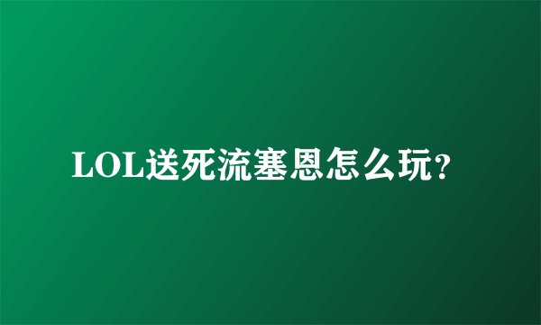 LOL送死流塞恩怎么玩？