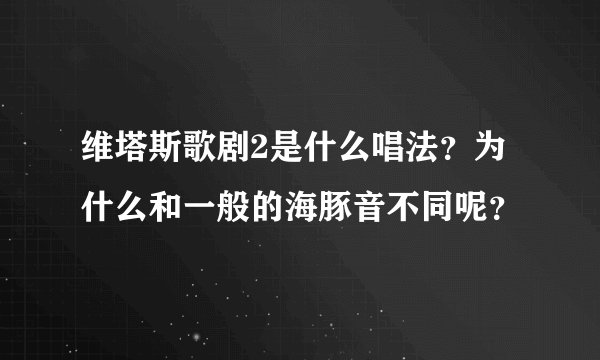 维塔斯歌剧2是什么唱法？为什么和一般的海豚音不同呢？