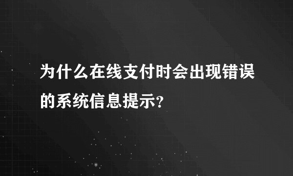 为什么在线支付时会出现错误的系统信息提示？