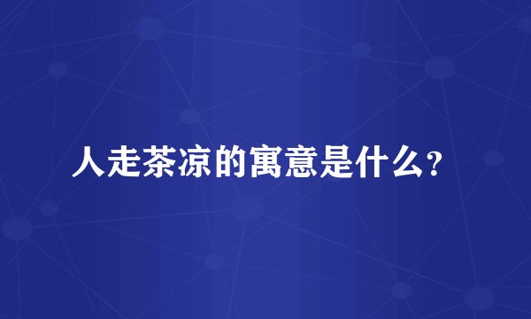 人走茶凉的寓意是什么？
