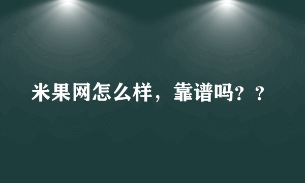 米果网怎么样，靠谱吗？？
