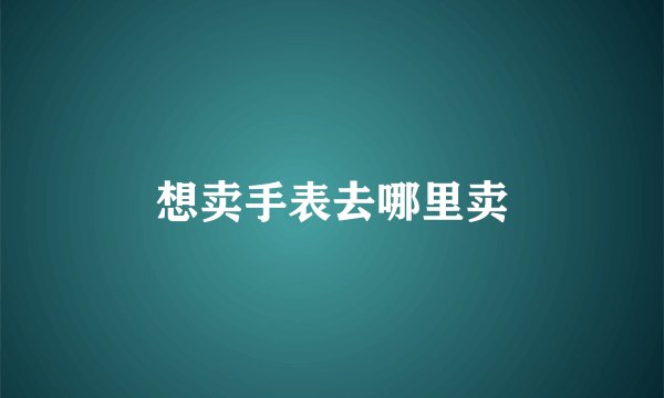 想卖手表去哪里卖