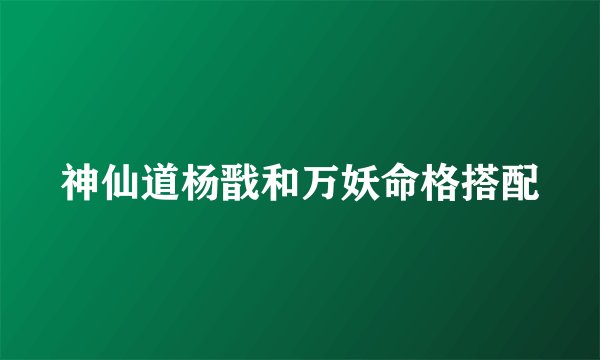 神仙道杨戬和万妖命格搭配