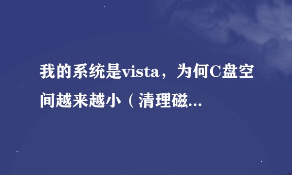 我的系统是vista，为何C盘空间越来越小（清理磁盘和杀毒全部无效）