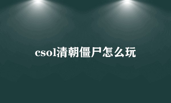 csol清朝僵尸怎么玩
