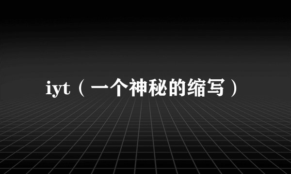 iyt（一个神秘的缩写）