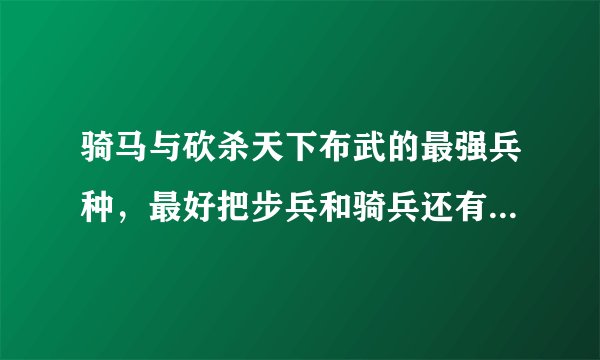 骑马与砍杀天下布武的最强兵种，最好把步兵和骑兵还有弓箭手的最强列出来。。。