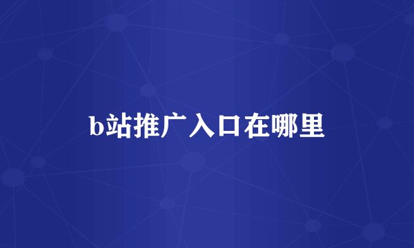 b站推广入口在哪里