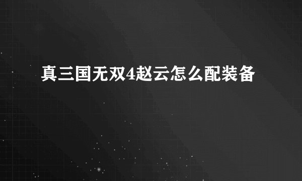 真三国无双4赵云怎么配装备