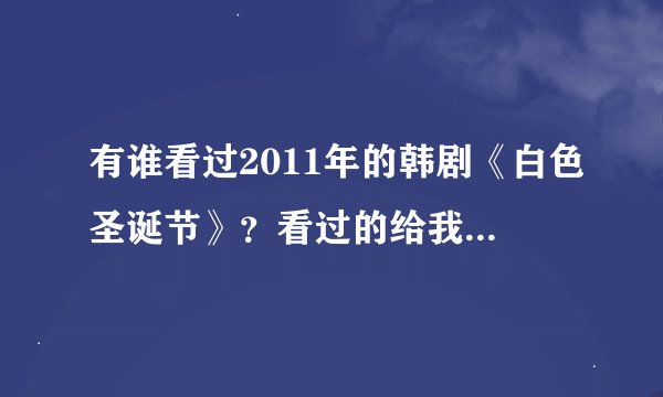 有谁看过2011年的韩剧《白色圣诞节》?看过的给我讲下大概讲了什么,