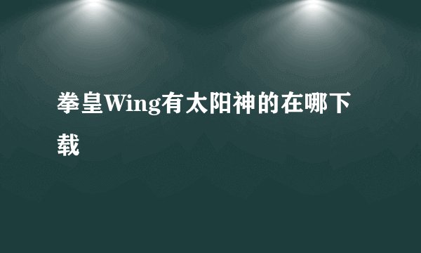 拳皇Wing有太阳神的在哪下载