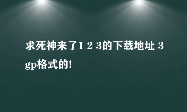 求死神来了1 2 3的下载地址 3gp格式的!