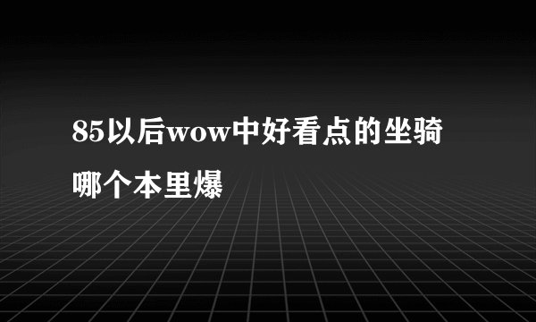 85以后wow中好看点的坐骑哪个本里爆