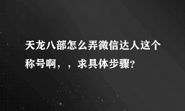 天龙八部怎么弄微信达人这个称号啊，，求具体步骤？