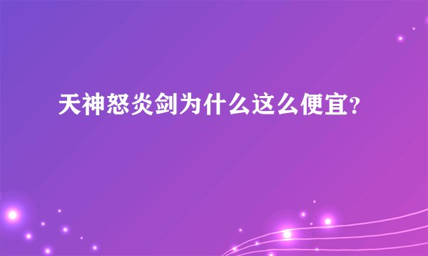 天神怒炎剑为什么这么便宜？