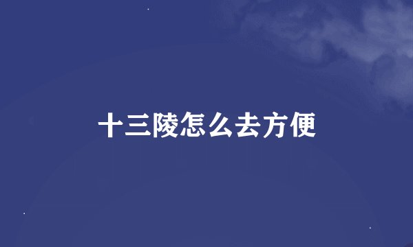 十三陵怎么去方便