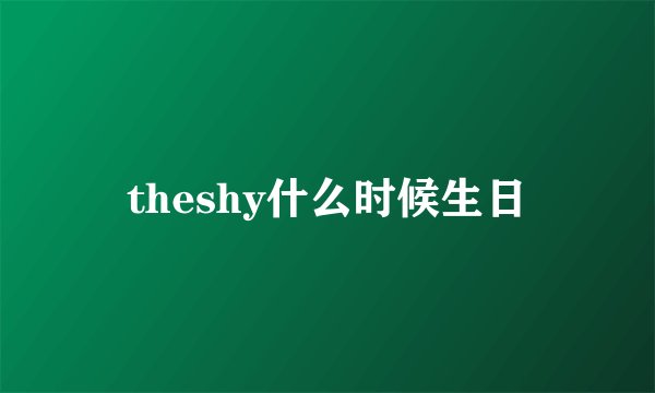 theshy什么时候生日