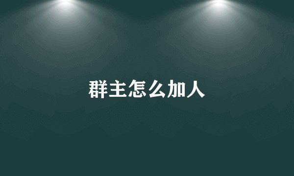 群主怎么加人