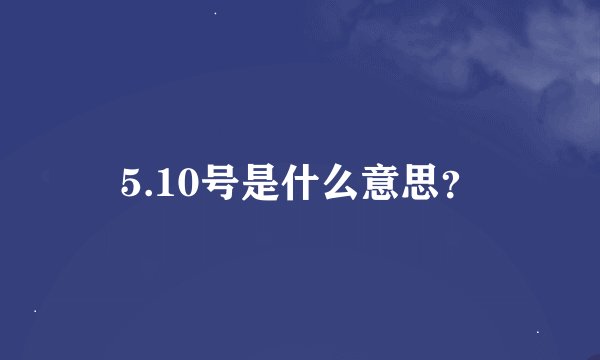 5.10号是什么意思？
