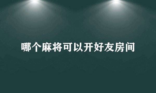 哪个麻将可以开好友房间