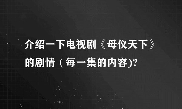 介绍一下电视剧《母仪天下》的剧情（每一集的内容)?