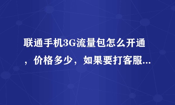 联通手机3G流量包怎么开通，价格多少，如果要打客服的话请说一下按哪个键