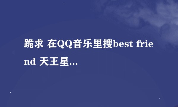 跪求 在QQ音乐里搜best friend 天王星 试听第一首是一个对白.到5分 的时候有个女声英文