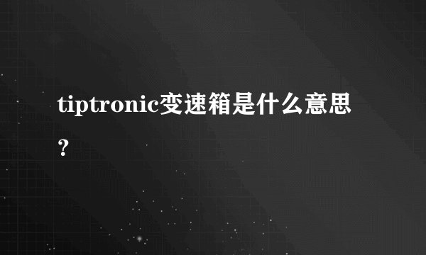 tiptronic变速箱是什么意思？