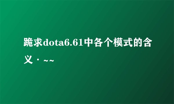 跪求dota6.61中各个模式的含义·~~