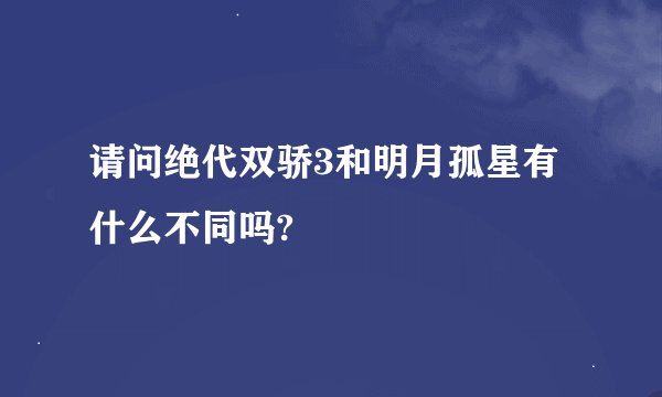 请问绝代双骄3和明月孤星有什么不同吗?