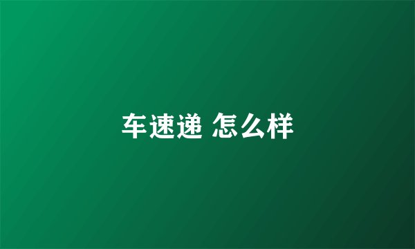 车速递 怎么样