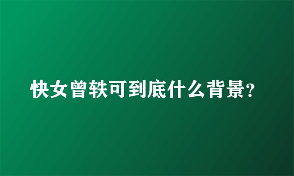 快女曾轶可到底什么背景？