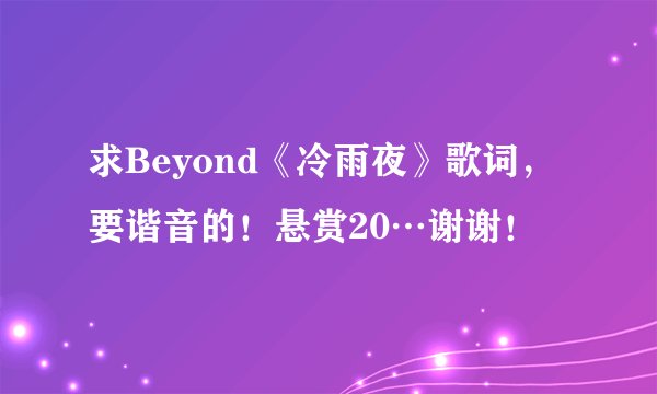 求Beyond《冷雨夜》歌词，要谐音的！悬赏20…谢谢！