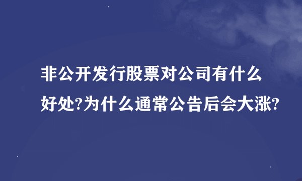非公开发行股票对公司有什么好处?为什么通常公告后会大涨?