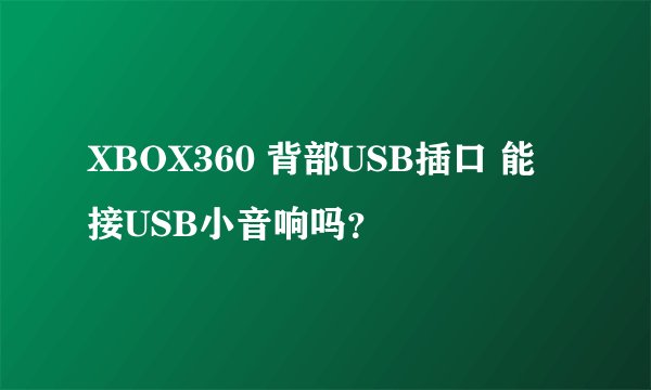 XBOX360 背部USB插口 能接USB小音响吗？