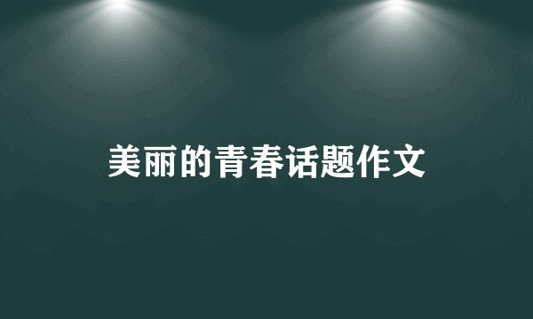美丽的青春话题作文