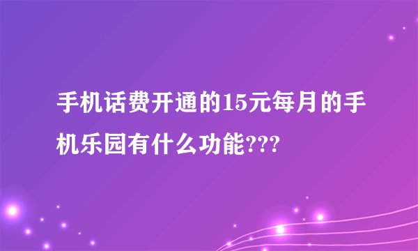 手机话费开通的15元每月的手机乐园有什么功能???