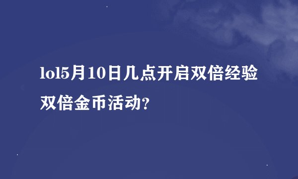 lol5月10日几点开启双倍经验双倍金币活动？