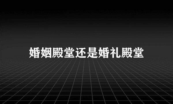 婚姻殿堂还是婚礼殿堂