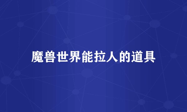 魔兽世界能拉人的道具
