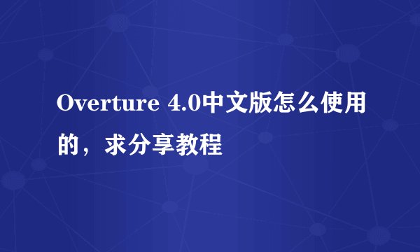 Overture 4.0中文版怎么使用的，求分享教程