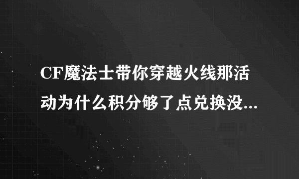 CF魔法士带你穿越火线那活动为什么积分够了点兑换没反应啊！