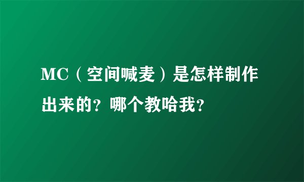 MC（空间喊麦）是怎样制作出来的？哪个教哈我？