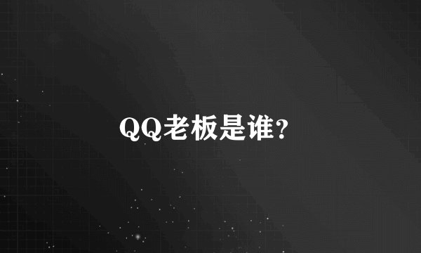 QQ老板是谁？