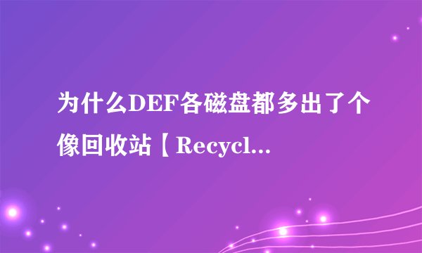 为什么DEF各磁盘都多出了个像回收站【Recycled】似的文件夹，删也删不掉怎么办？